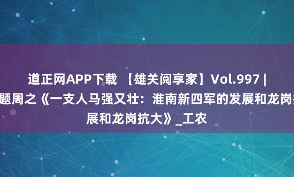 道正网APP下载 【雄关阅享家】Vol.997 | 铁血荣光主题周之《一支人马强又壮：淮南新四军的发展和龙岗抗大》_工农