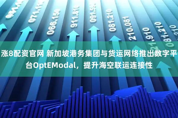 涨8配资官网 新加坡港务集团与货运网络推出数字平台OptEModal，提升海空联运连接性