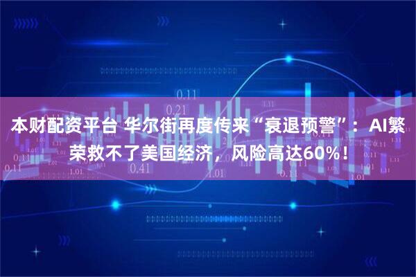 本财配资平台 华尔街再度传来“衰退预警”：AI繁荣救不了美国经济，风险高达60%！