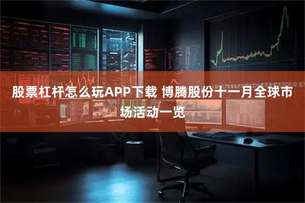 股票杠杆怎么玩APP下载 博腾股份十一月全球市场活动一览