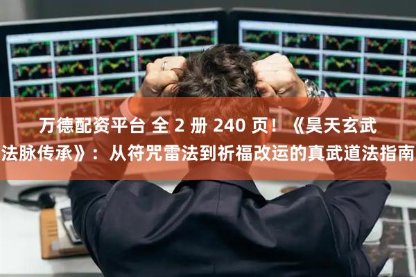 万德配资平台 全 2 册 240 页！《昊天玄武法脉传承》：从符咒雷法到祈福改运的真武道法指南